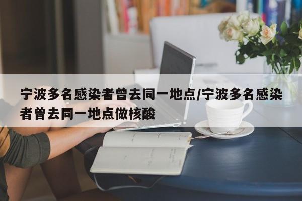 宁波多名感染者曾去同一地点/宁波多名感染者曾去同一地点做核酸