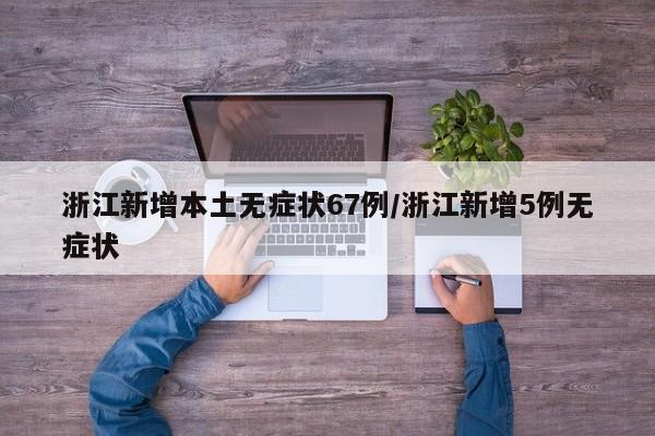 浙江新增本土无症状67例/浙江新增5例无症状