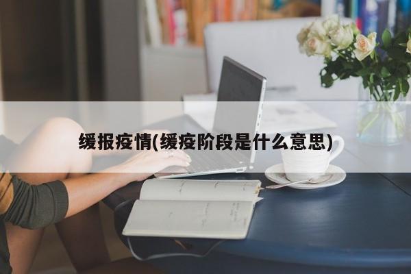 缓报疫情(缓疫阶段是什么意思)