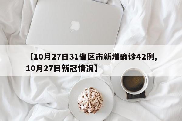 【10月27日31省区市新增确诊42例,10月27日新冠情况】