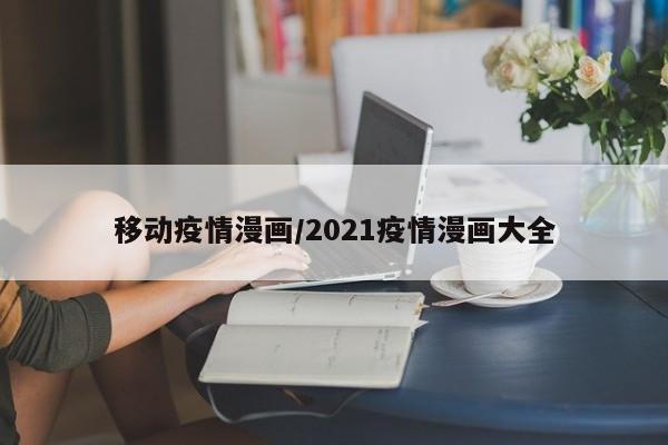移动疫情漫画/2021疫情漫画大全
