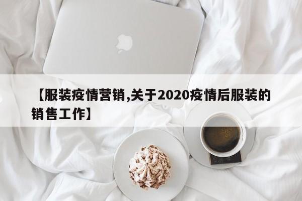 【服装疫情营销,关于2020疫情后服装的销售工作】