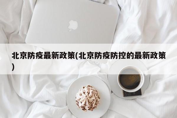 北京防疫最新政策(北京防疫防控的最新政策)