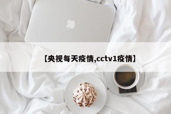 【央视每天疫情,cctv1疫情】