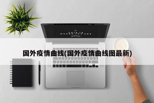 国外疫情曲线(国外疫情曲线图最新)