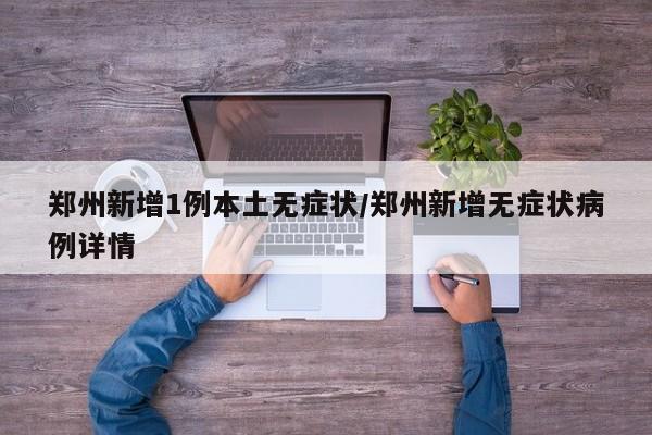 郑州新增1例本土无症状/郑州新增无症状病例详情