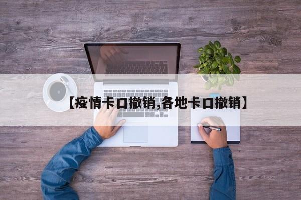 【疫情卡口撤销,各地卡口撤销】