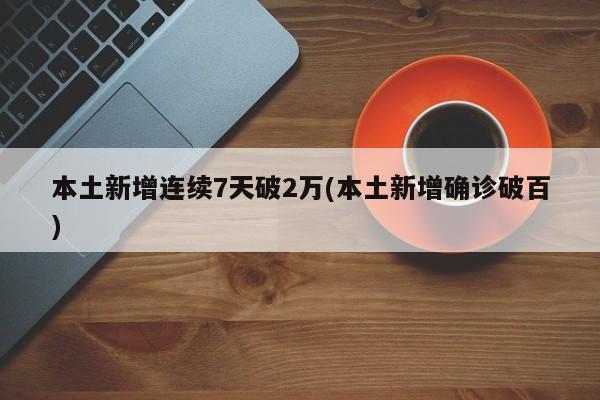 本土新增连续7天破2万(本土新增确诊破百)