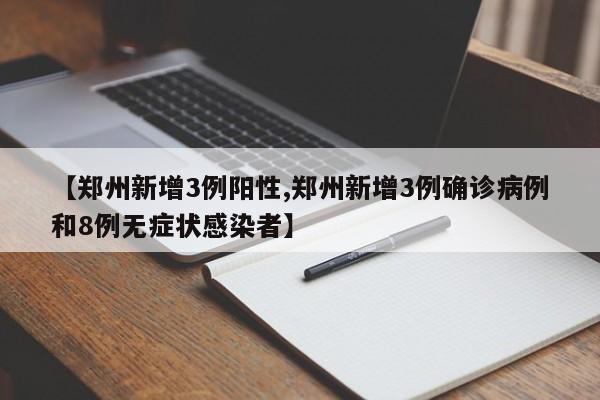 【郑州新增3例阳性,郑州新增3例确诊病例和8例无症状感染者】