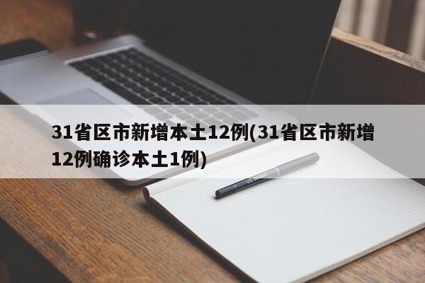 31省区市新增本土12例(31省区市新增12例确诊本土1例)