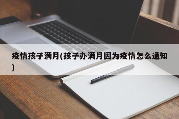 疫情孩子满月(孩子办满月因为疫情怎么通知)