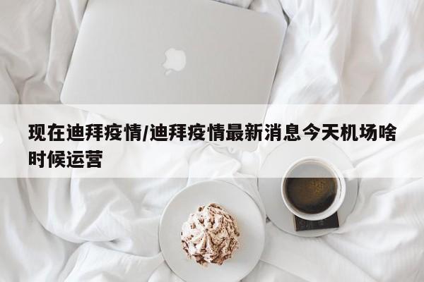 现在迪拜疫情/迪拜疫情最新消息今天机场啥时候运营