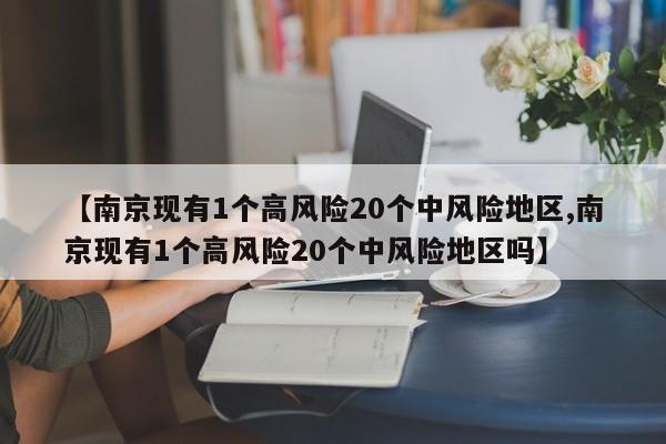 【南京现有1个高风险20个中风险地区,南京现有1个高风险20个中风险地区吗】