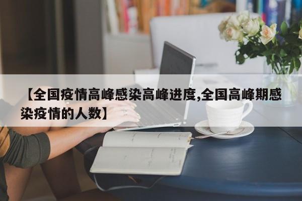 【全国疫情高峰感染高峰进度,全国高峰期感染疫情的人数】
