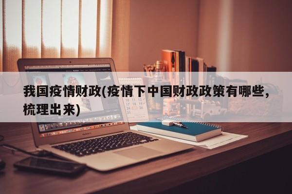 我国疫情财政(疫情下中国财政政策有哪些,梳理出来)