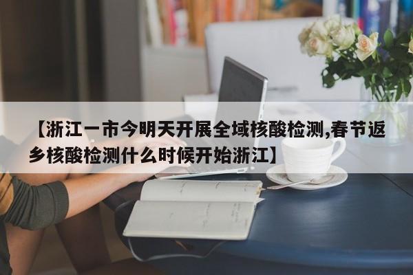 【浙江一市今明天开展全域核酸检测,春节返乡核酸检测什么时候开始浙江】