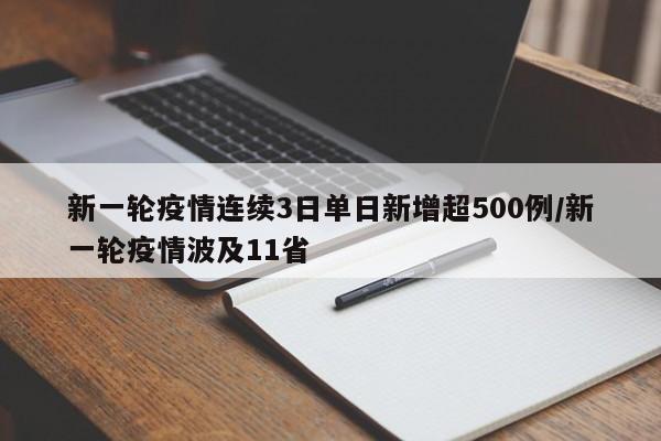 新一轮疫情连续3日单日新增超500例/新一轮疫情波及11省
