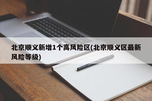 北京顺义新增1个高风险区(北京顺义区最新风险等级)
