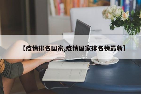 【疫情排名国家,疫情国家排名榜最新】