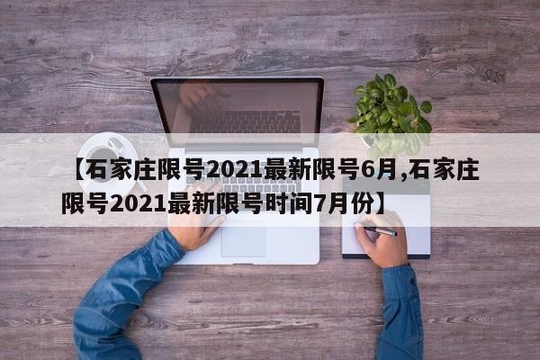 【石家庄限号2021最新限号6月,石家庄限号2021最新限号时间7月份】