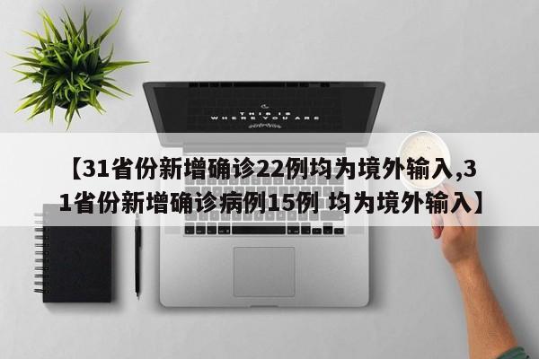 【31省份新增确诊22例均为境外输入,31省份新增确诊病例15例 均为境外输入】