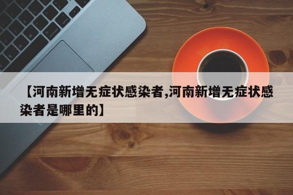 【河南新增无症状感染者,河南新增无症状感染者是哪里的】