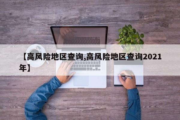 【高风险地区查询,高风险地区查询2021年】