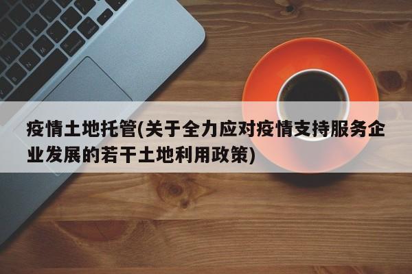 疫情土地托管(关于全力应对疫情支持服务企业发展的若干土地利用政策)