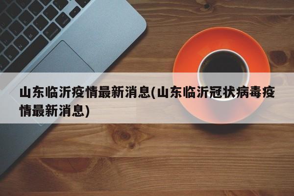 山东临沂疫情最新消息(山东临沂冠状病毒疫情最新消息)