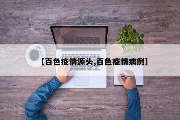 【百色疫情源头,百色疫情病例】