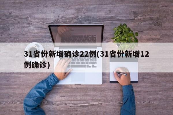 31省份新增确诊22例(31省份新增12例确诊)