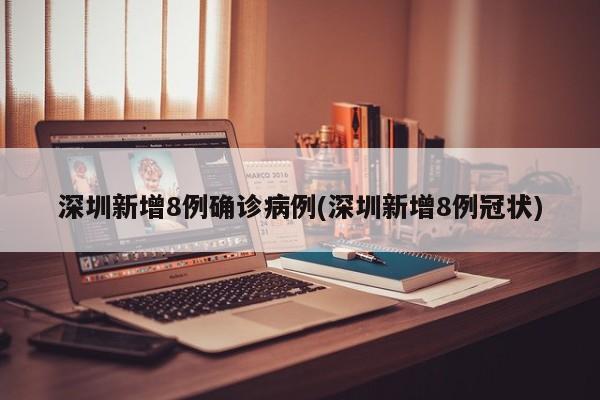 深圳新增8例确诊病例(深圳新增8例冠状)