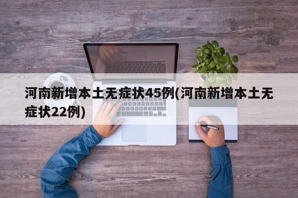河南新增本土无症状45例(河南新增本土无症状22例)
