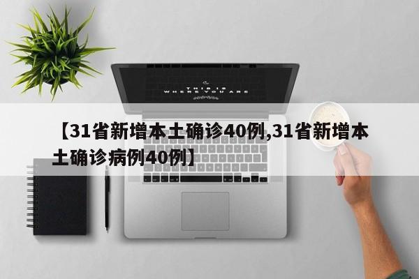 【31省新增本土确诊40例,31省新增本土确诊病例40例】