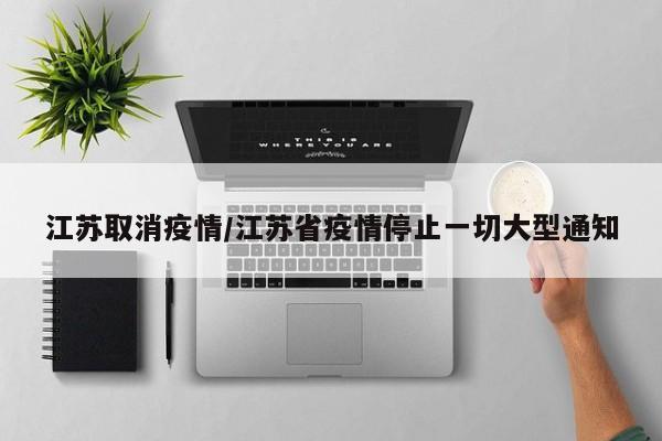 江苏取消疫情/江苏省疫情停止一切大型通知