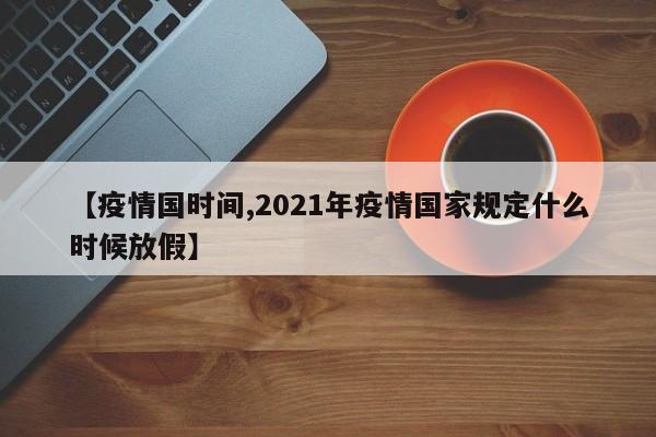 【疫情国时间,2021年疫情国家规定什么时候放假】