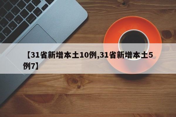 【31省新增本土10例,31省新增本土5例7】
