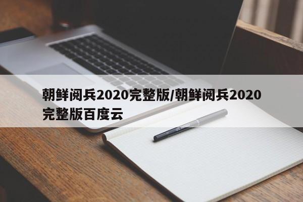 朝鲜阅兵2020完整版/朝鲜阅兵2020完整版百度云