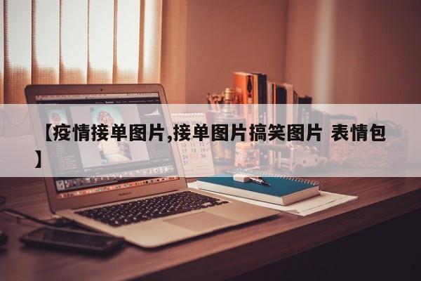 【疫情接单图片,接单图片搞笑图片 表情包】