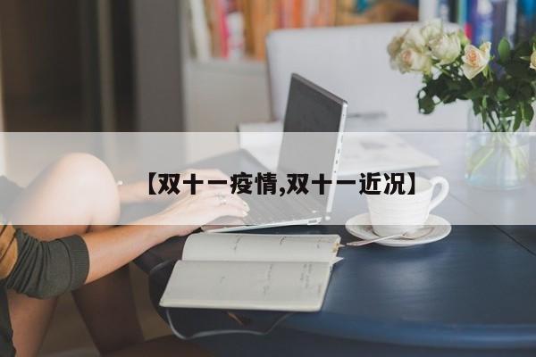 【双十一疫情,双十一近况】