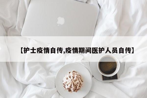 【护士疫情自传,疫情期间医护人员自传】