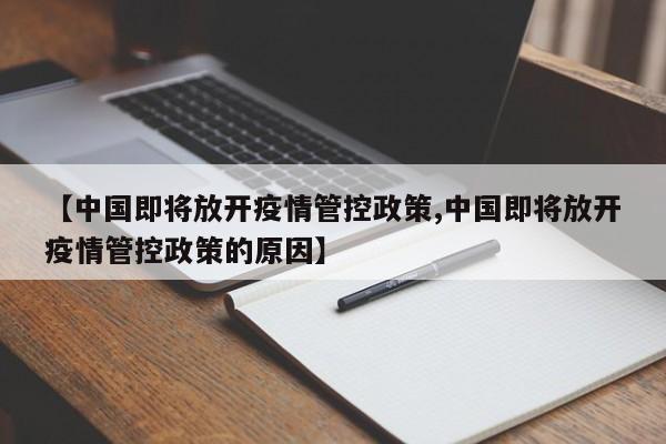 【中国即将放开疫情管控政策,中国即将放开疫情管控政策的原因】