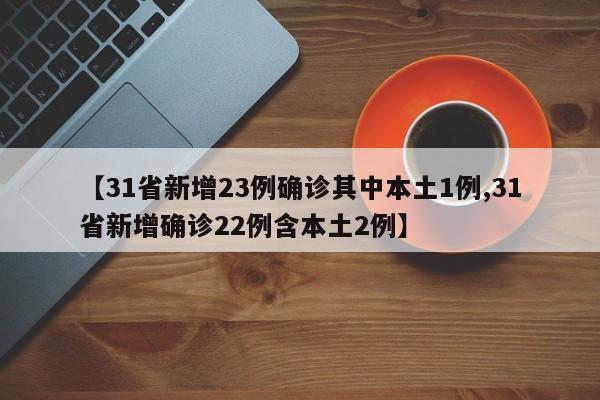 【31省新增23例确诊其中本土1例,31省新增确诊22例含本土2例】