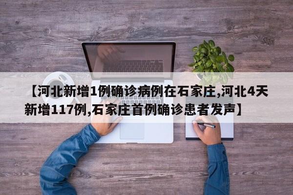 【河北新增1例确诊病例在石家庄,河北4天新增117例,石家庄首例确诊患者发声】