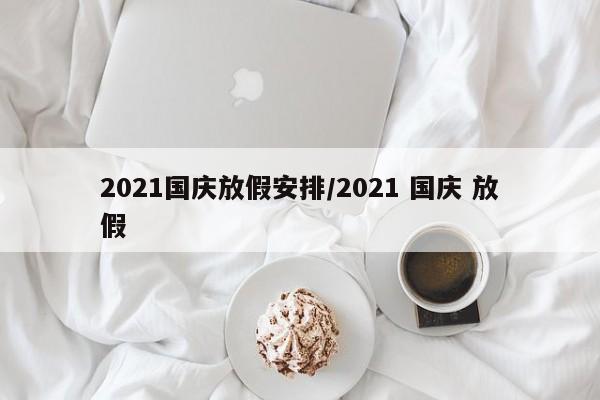 2021国庆放假安排/2021 国庆 放假