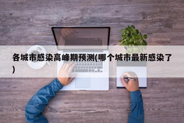 各城市感染高峰期预测(哪个城市最新感染了)