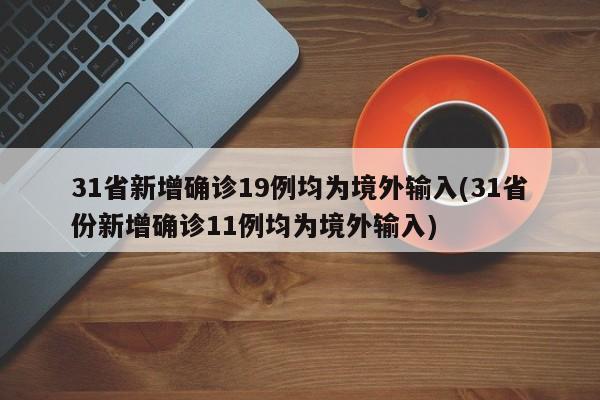 31省新增确诊19例均为境外输入(31省份新增确诊11例均为境外输入)