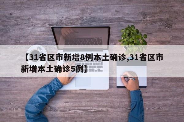 【31省区市新增8例本土确诊,31省区市新增本土确诊5例】