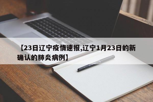 【23日辽宁疫情速报,辽宁1月23日的新确认的肺炎病例】