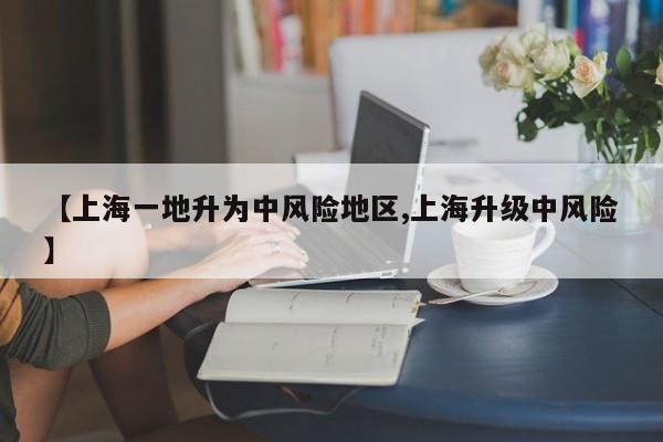 【上海一地升为中风险地区,上海升级中风险】